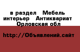  в раздел : Мебель, интерьер » Антиквариат . Орловская обл.